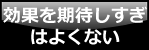 効果を期待しすぎはよくない